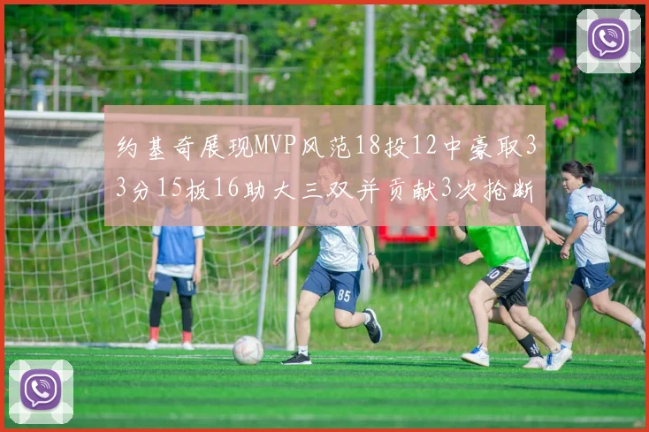 约基奇展现MVP风范18投12中豪取33分15板16助大三双并贡献3次抢断