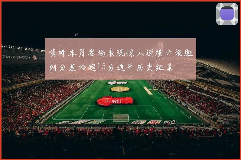 黄蜂本月客场表现惊人连续六场胜利分差均超15分追平历史纪录