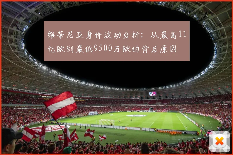 维蒂尼亚身价波动分析：从最高11亿欧到最低9500万欧的背后原因
