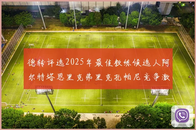 德转评选2025年最佳教练候选人阿尔特塔恩里克弗里克孔帕尼竞争激烈