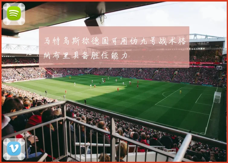 马特乌斯称德国可用伪九号战术格纳布里具备胜任能力