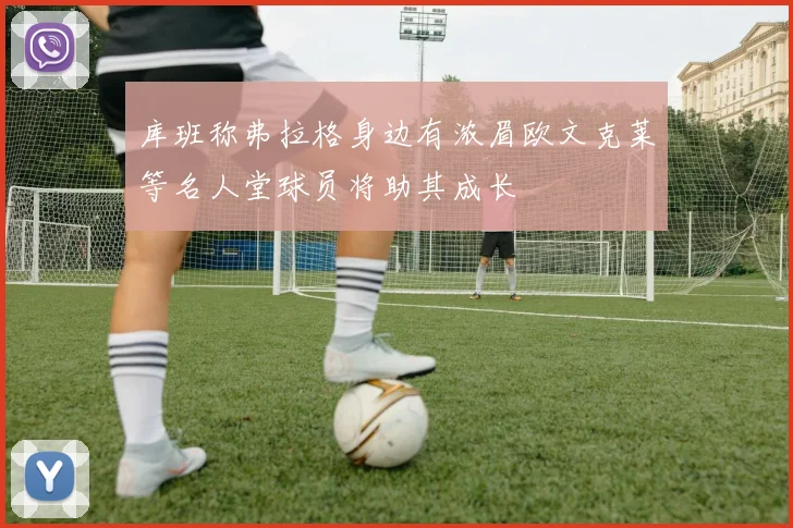 库班称弗拉格身边有浓眉欧文克莱等名人堂球员将助其成长