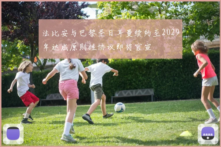 法比安与巴黎圣日耳曼续约至2029年达成原则性协议即将官宣