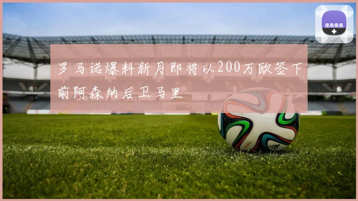 罗马诺爆料新月即将以200万欧签下前阿森纳后卫马里