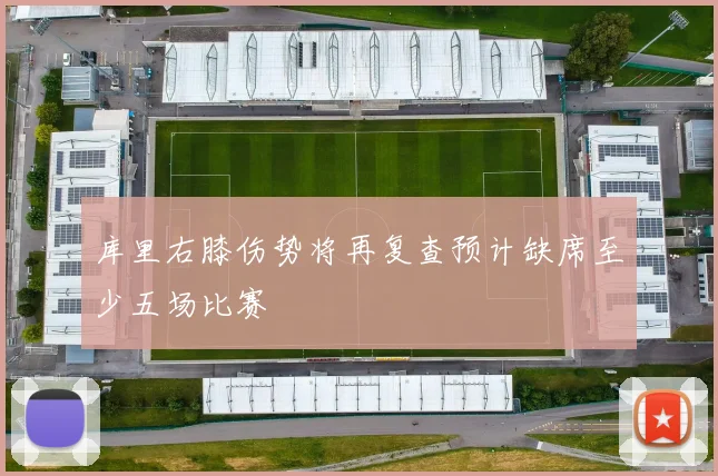 库里右膝伤势将再复查预计缺席至少五场比赛