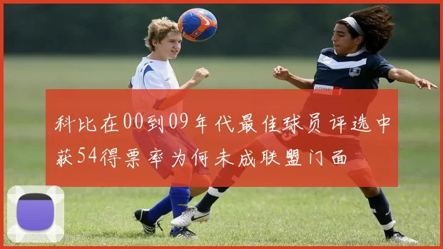 科比在00到09年代最佳球员评选中获54得票率为何未成联盟门面