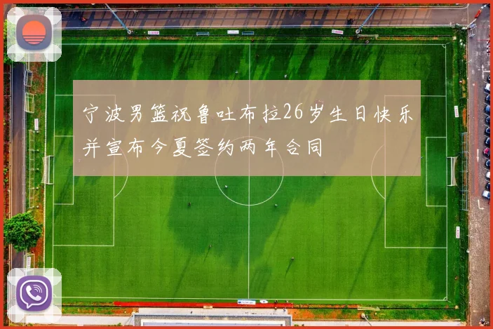宁波男篮祝鲁吐布拉26岁生日快乐并宣布今夏签约两年合同