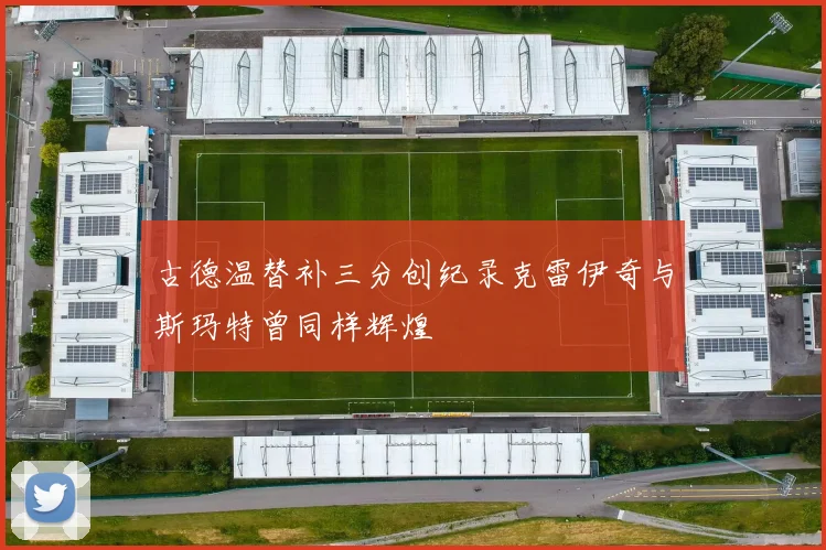 古德温替补三分创纪录克雷伊奇与斯玛特曾同样辉煌