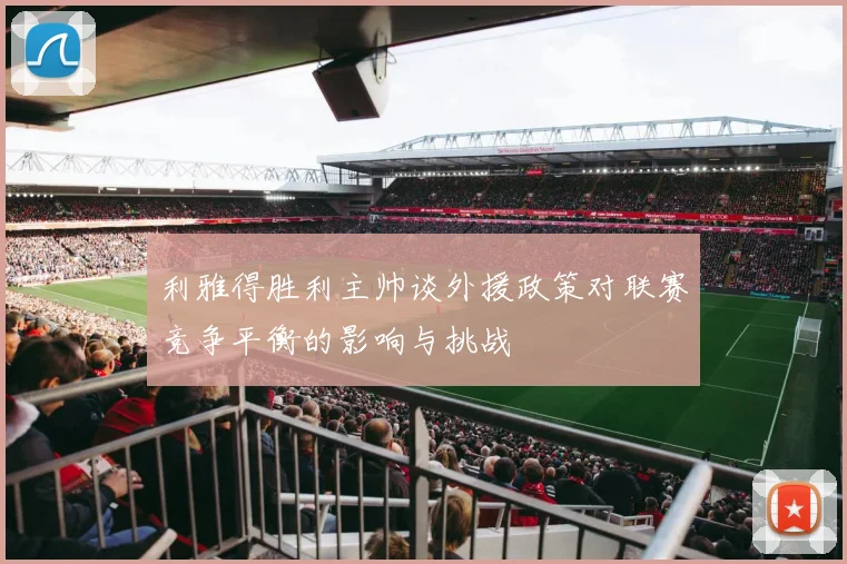 利雅得胜利主帅谈外援政策对联赛竞争平衡的影响与挑战