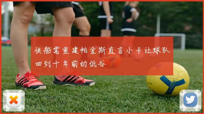 快船需重建帕金斯直言小卡让球队回到十年前的低谷