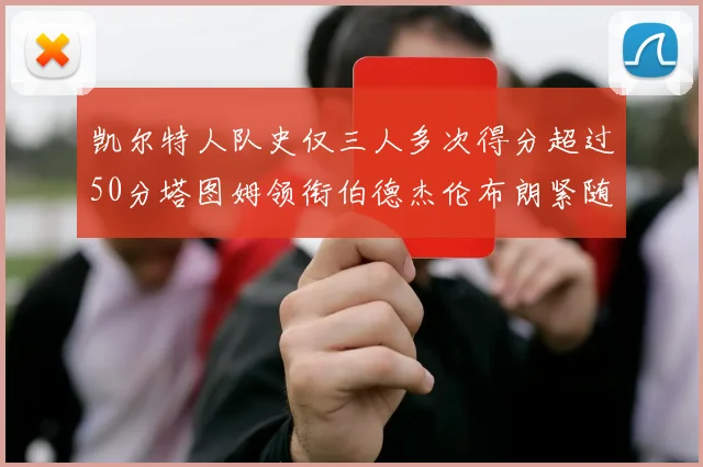 凯尔特人队史仅三人多次得分超过50分塔图姆领衔伯德杰伦布朗紧随其后